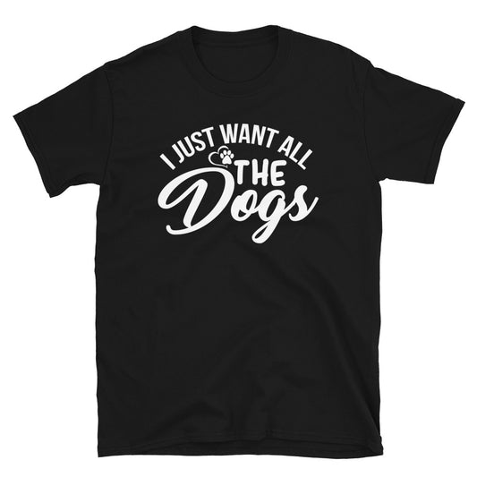 I Just Want All The Dogs - Short-Sleeve Unisex T-Shirt